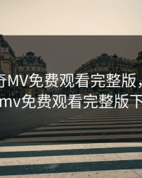 天美传奇MV免费观看完整版，天美传奇mv免费观看完整版下载