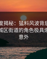 黑料深度揭秘：猛料风波背后，圈内人在老城区街道的角色极具爆点令人意外