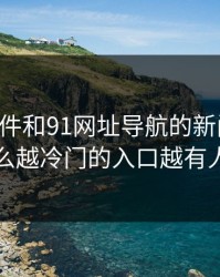 91大事件和91网址导航的新闻再现：为什么越冷门的入口越有人盯着