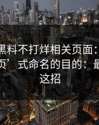 我查了黑料不打烊相关页面：‘万里长征首页’式命名的目的：最狠的是这招