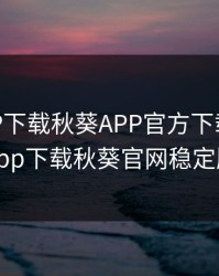 秋葵APP下载秋葵APP官方下载，秋葵app下载秋葵官网稳定版