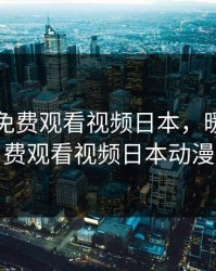 暖暖的免费观看视频日本，暖暖的免费观看视频日本动漫