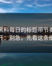 别再被黑料每日的标题带节奏｜如何避开：别急，先看这条细节