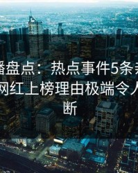 魅影直播盘点：热点事件5条亲测有效秘诀，网红上榜理由极端令人刷屏不断