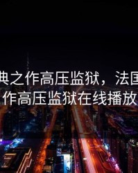 法国经典之作高压监狱，法国经典之作高压监狱在线播放