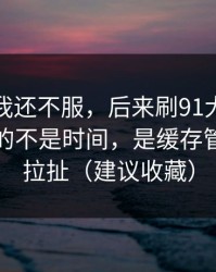 一开始我还不服，后来刷91大事件最折磨人的不是时间，是缓存管理反复拉扯（建议收藏）
