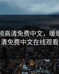 暖暖视频高清免费中文，暖暖视频高清免费中文在线观看