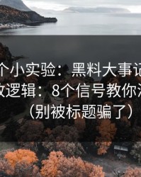 我做了个小实验：黑料大事记相关关键词投放逻辑：8个信号教你澄清真假（别被标题骗了）