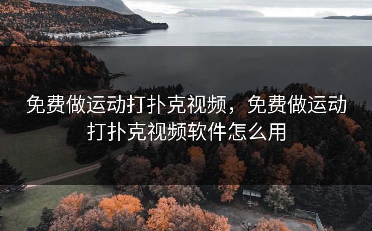 免费做运动打扑克视频，免费做运动打扑克视频软件怎么用