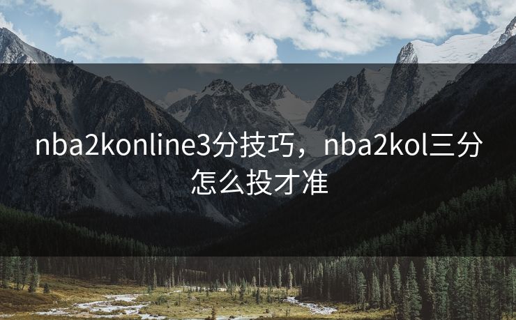 nba2konline3分技巧，nba2kol三分怎么投才准