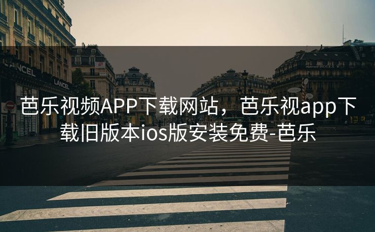 芭乐视频APP下载网站，芭乐视app下载旧版本ios版安装免费-芭乐