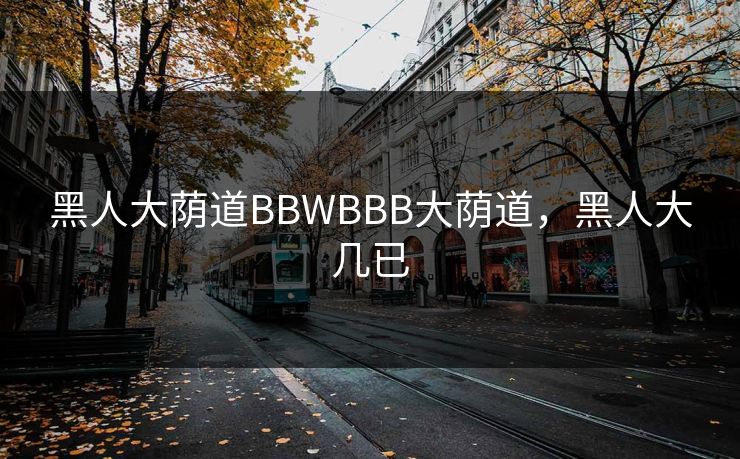 黑人大荫道BBWBBB大荫道，黑人大几已