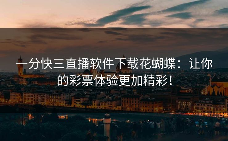 一分快三直播软件下载花蝴蝶：让你的彩票体验更加精彩！