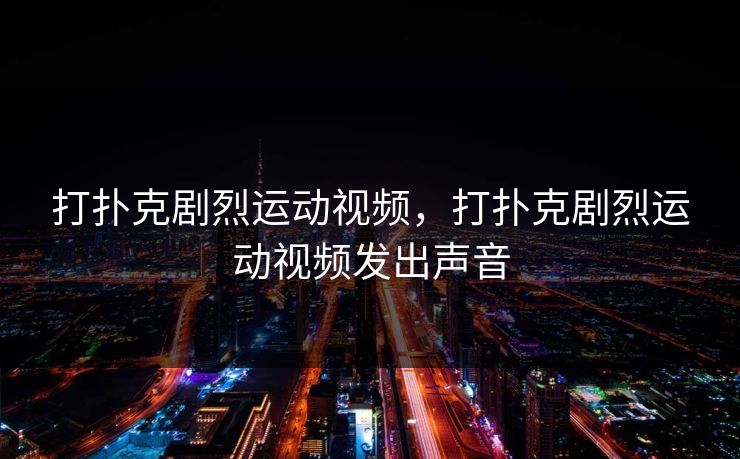 打扑克剧烈运动视频，打扑克剧烈运动视频发出声音