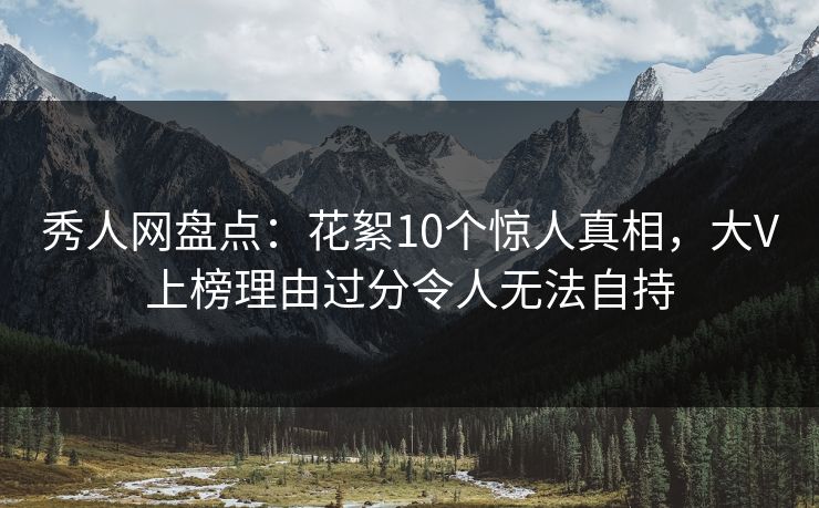 秀人网盘点：花絮10个惊人真相，大V上榜理由过分令人无法自持