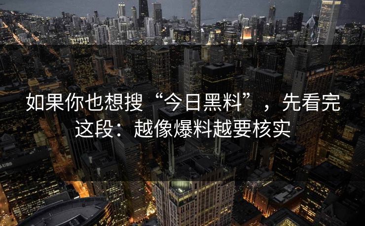 如果你也想搜“今日黑料”，先看完这段：越像爆料越要核实
