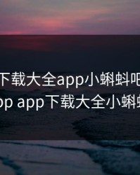 小蝌蚪下载大全app小蝌蚪吧，小蝌蚪app app下载大全小蝌蚪吧!