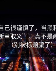 我以为自己很谨慎了，当黑料网入口遇上“断章取义”，真不是闹着玩的（别被标题骗了）