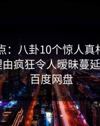 91网盘点：八卦10个惊人真相，神秘人上榜理由疯狂令人暧昧蔓延，91aaa 百度网盘