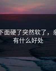 亲男人下面硬了突然软了，亲男的下有什么好处