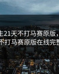 荒野求生21天不打马赛原版，荒野求生21天不打马赛原版在线完整版观看