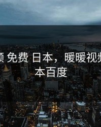 暖暖视频 免费 日本，暖暖视频免费 日本百度