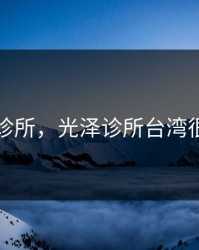 光泽诊所，光泽诊所台湾很贵吗