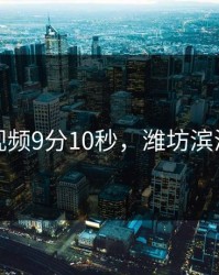 津瑜视频9分10秒，潍坊滨海轻轨