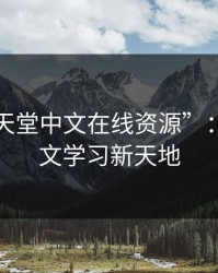 探索“天堂中文在线资源”：你的中文学习新天地