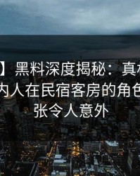 【震惊】黑料深度揭秘：真相风波背后，圈内人在民宿客房的角色高度紧张令人意外