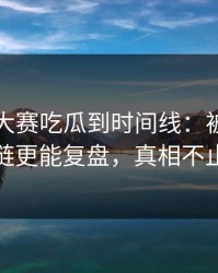 从每日大赛吃瓜到时间线：被忽略的证据链更能复盘，真相不止一个