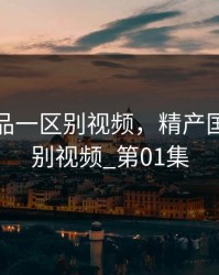 精产国品一区别视频，精产国品一区别视频_第01集