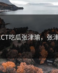 51CG1.CT吃瓜张津瑜，张津育简介