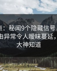 91网盘点：秘闻9个隐藏信号，神秘人上榜理由异常令人暧昧蔓延，91哪位大神知道