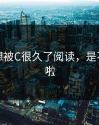 是不是想被C很久了阅读，是不是想要啦
