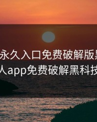 绿巨人永久入口免费破解版黑科技，绿巨人app免费破解黑科技下载