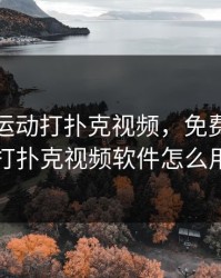 免费做运动打扑克视频，免费做运动打扑克视频软件怎么用