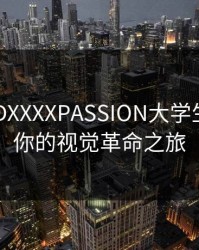 FREEHDXXXXPASSION大学生：开启你的视觉革命之旅