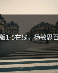 杨敏思版1-5在线，杨敏思百度百科