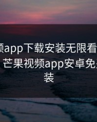 芒果视频app下载安装无限看-丝瓜ios优考教，芒果视频app安卓免费下载安装
