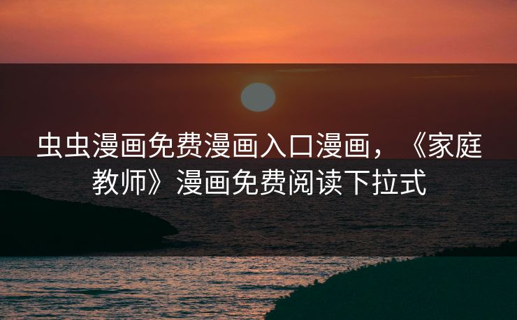 虫虫漫画免费漫画入口漫画,《家庭教师》漫画免费阅读下拉式 虫虫漫画免费漫画入口漫画,《家庭教师》漫画免费阅读下拉式