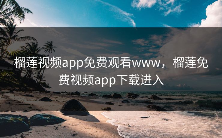 榴莲视频app免费观看www,榴莲免费视频app下载进入 榴莲视频app免费观看www,榴莲免费视频app下载进入