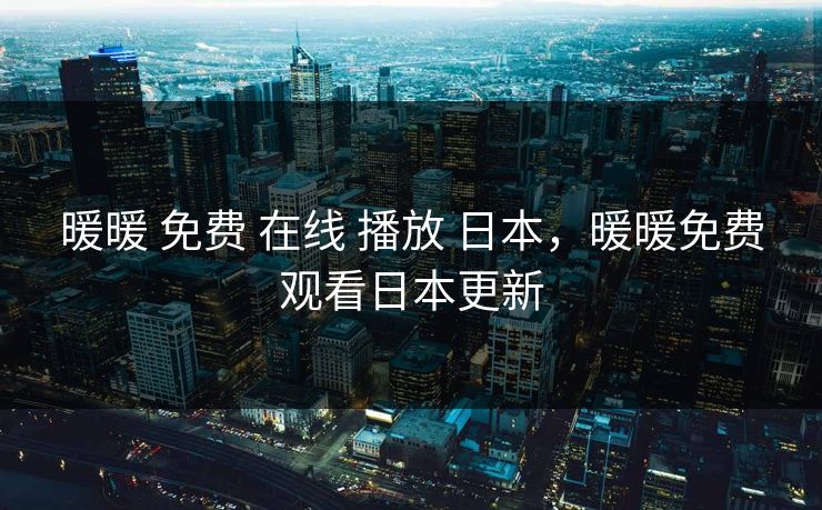 暖暖 免费 在线 播放 日本，暖暖免费观看日本更新
