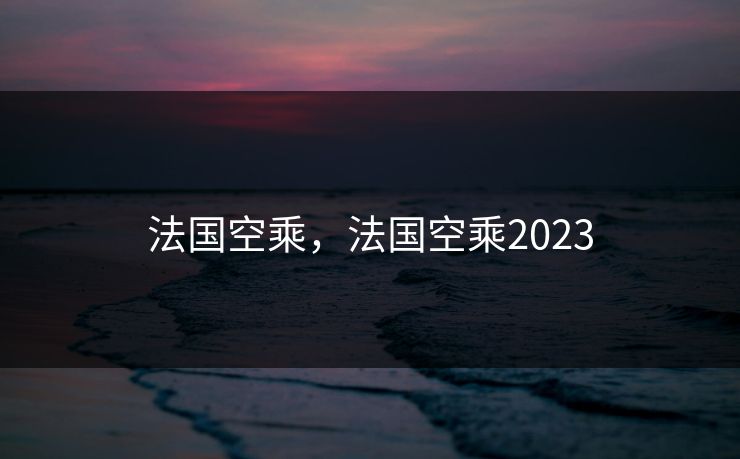 法国空乘，法国空乘2023