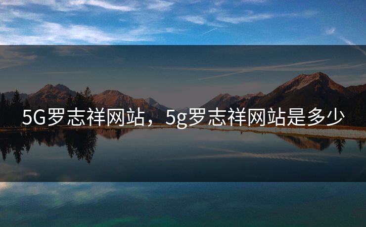 5G罗志祥网站，5g罗志祥网站是多少