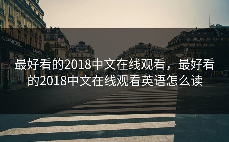 最好看的2018中文在线观看,最好看的2018中文在线观看英语怎么读 最好看的2018中文在线观看,最好看的2018中文在线观看英语怎么读