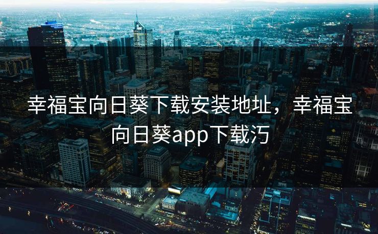 幸福宝向日葵下载安装地址,幸福宝向日葵app下载汅 幸福宝向日葵下载安装地址,幸福宝向日葵app下载汅