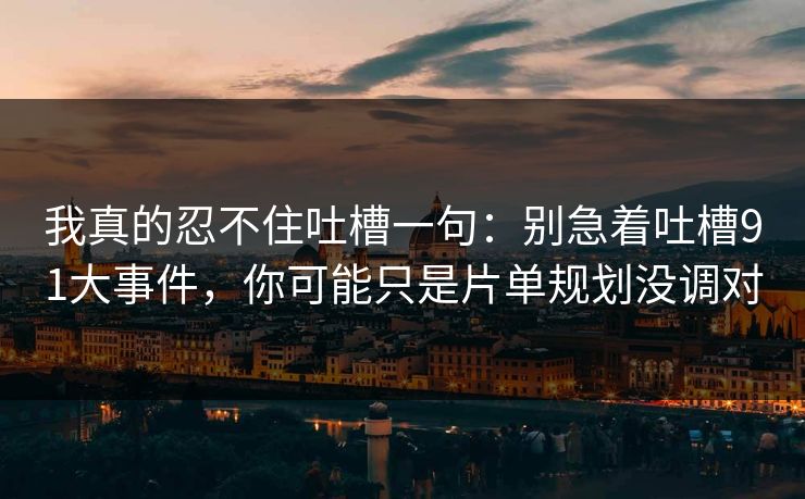 我真的忍不住吐槽一句:别急着吐槽91大事件,你可能只是片单规划没调对 我真的忍不住吐槽一句:别急着吐槽91大事件,你可能只是片单规划没调对